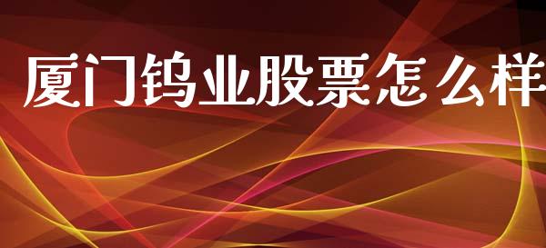 厦门钨业股票怎么样_https://www.fansifence.com_国际期货行情_第1张