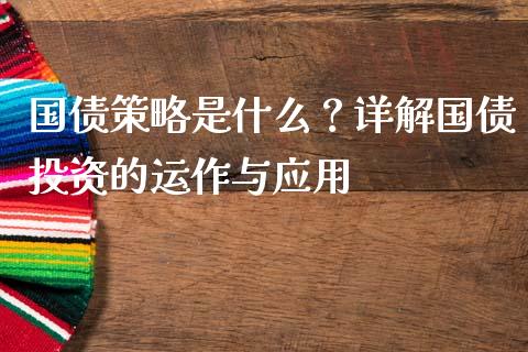 国债策略是什么？详解国债投资的运作与应用_https://www.fansifence.com_恒指交易时间_第1张