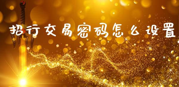 招行交易密码怎么设置_https://www.fansifence.com_国际期货行情_第1张