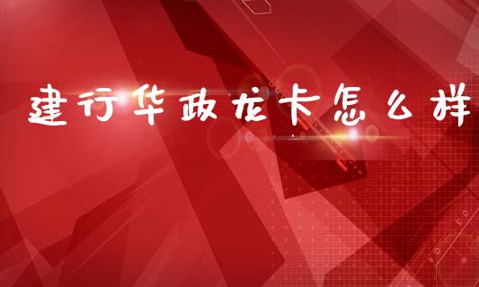 建行华政龙卡怎么样_https://www.fansifence.com_国际期货_第1张