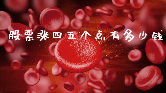 股票涨四五个点有多少钱_https://www.fansifence.com_国际期货_第1张
