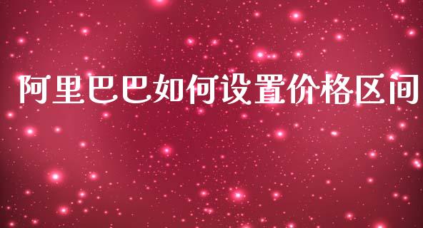 阿里巴巴如何设置价格区间_https://www.fansifence.com_中国国际期货_第1张