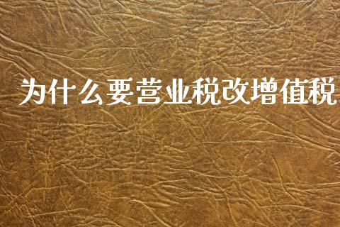 为什么要营业税改增值税_https://www.fansifence.com_中国国际期货_第1张