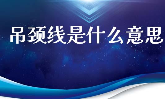 吊颈线是什么意思_https://www.fansifence.com_国际期货行情_第1张