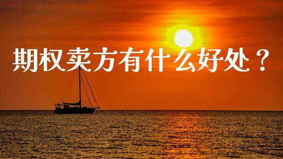 期权卖方有什么好处？_https://www.fansifence.com_中国国际期货_第1张