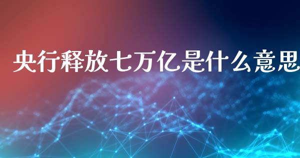 央行释放七万亿是什么意思_https://www.fansifence.com_国际期货_第1张