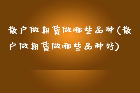 散户做期货做哪些品种(散户做期货做哪些品种好)_https://www.fansifence.com_恒指交易时间_第1张