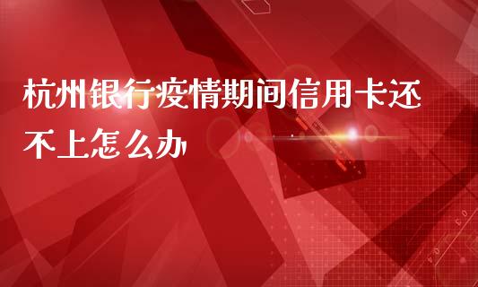 杭州银行疫情期间信用卡还不上怎么办_https://www.fansifence.com_恒指交易时间_第1张