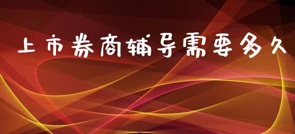 上市券商辅导需要多久_https://www.fansifence.com_中国国际期货_第1张