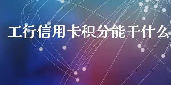 工行信用卡积分能干什么_https://www.fansifence.com_中国国际期货_第1张