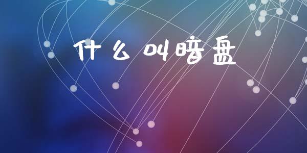 什么叫暗盘_https://www.fansifence.com_中国国际期货_第1张
