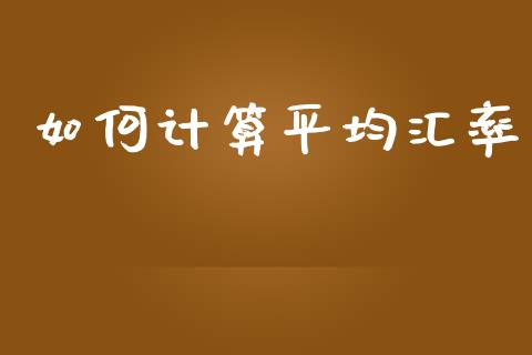 如何计算平均汇率_https://www.fansifence.com_国际期货_第1张