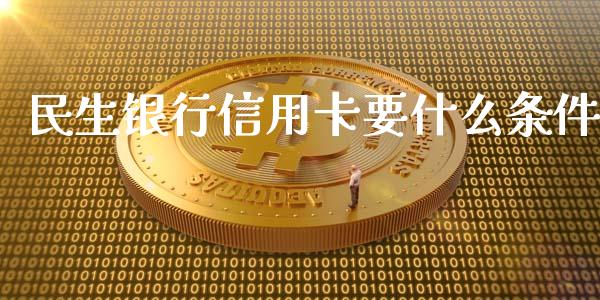 民生银行信用卡要什么条件_https://www.fansifence.com_国际期货行情_第1张