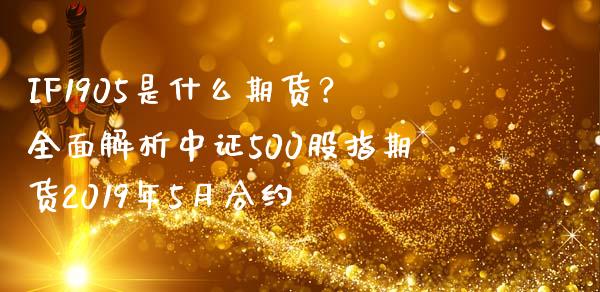 IF1905是什么期货?全面解析中证500股指期货2019年5月合约_中国国际期货_第1张_国际期货_中国国际期货_恒指交易时间_国际期货行情 IF1905是什么期货?全面解析中证500股指期货2019年5月合约_https://www.fansifence.com_中国国际期货_第1张