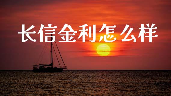 长信金利怎么样_https://www.fansifence.com_国际期货行情_第1张