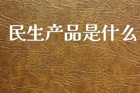 民生产品是什么_https://www.fansifence.com_国际期货_第1张
