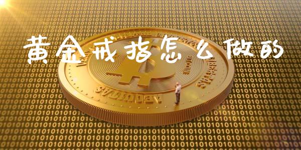 黄金戒指怎么做的_https://www.fansifence.com_国际期货行情_第1张