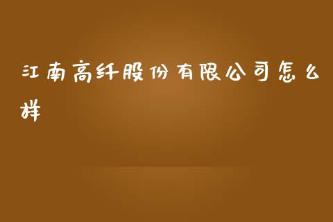 江南高纤股份有限公司怎么样_https://www.fansifence.com_国际期货_第1张