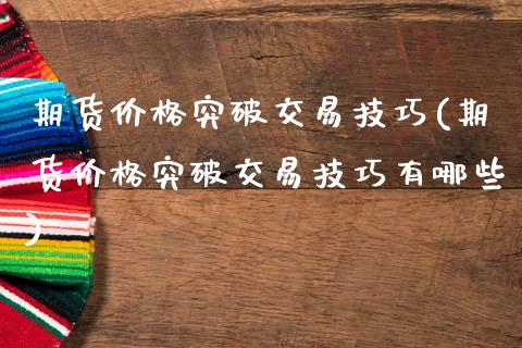 期货价格突破交易技巧(期货价格突破交易技巧有哪些)_https://www.fansifence.com_恒指交易时间_第1张