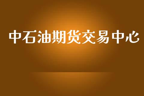 中石油期货交易中心_https://www.fansifence.com_恒指交易时间_第1张