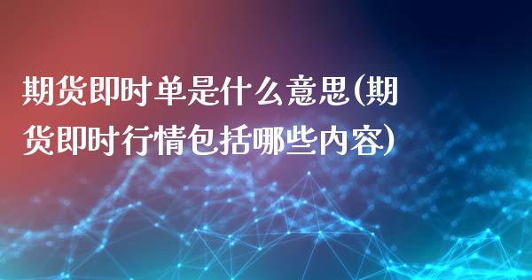 期货即时单是什么意思(期货即时行情包括哪些内容)_https://www.fansifence.com_国际期货_第1张