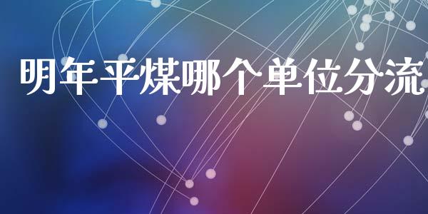 明年平煤哪个单位分流_https://www.fansifence.com_国际期货_第1张