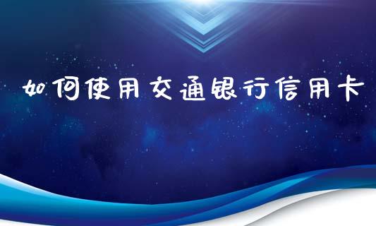 如何使用交通银行信用卡_国际期货_第1张_国际期货_中国国际期货_恒指交易时间_国际期货行情 如何使用交通银行信用卡_https://www.fansifence.com_国际期货_第1张
