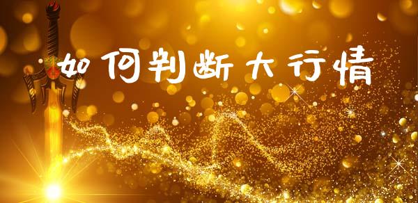 如何判断大行情_https://www.fansifence.com_国际期货_第1张