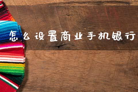 怎么设置商业手机银行_https://www.fansifence.com_恒指交易时间_第1张