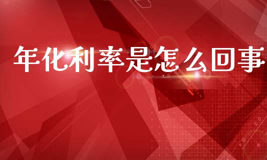 年化利率是怎么回事_https://www.fansifence.com_国际期货行情_第1张