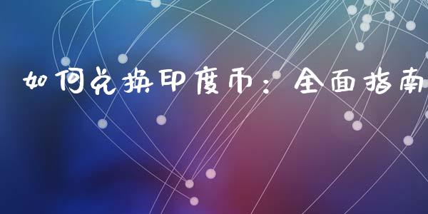 如何兑换印度币：全面指南_https://www.fansifence.com_恒指交易时间_第1张