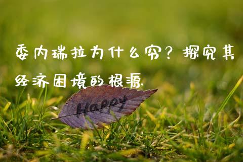 委内瑞拉为什么穷？探究其经济困境的根源_https://www.fansifence.com_中国国际期货_第1张
