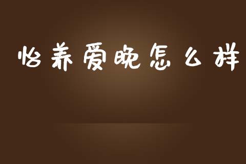 怡养爱晚怎么样_https://www.fansifence.com_国际期货行情_第1张