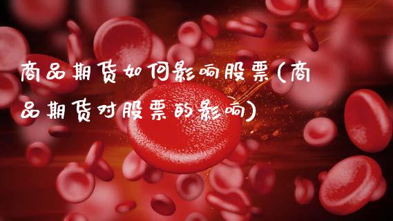 商品期货如何影响股票(商品期货对股票的影响)_https://www.fansifence.com_国际期货行情_第1张
