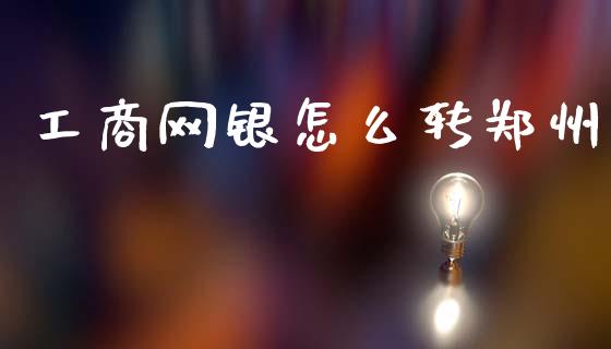 工商网银怎么转郑州_https://www.fansifence.com_中国国际期货_第1张