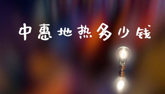 中惠地热多少钱_https://www.fansifence.com_中国国际期货_第1张