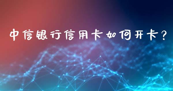 中信银行信用卡如何开卡？_https://www.fansifence.com_国际期货_第1张