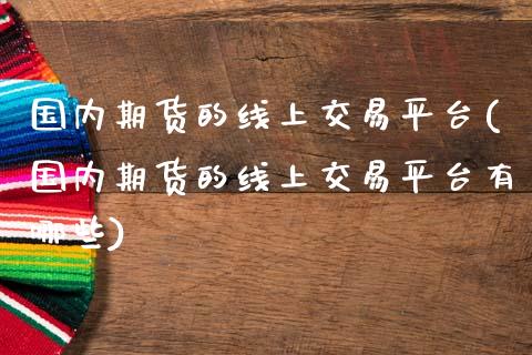 国内期货的线上交易平台(国内期货的线上交易平台有哪些)_https://www.fansifence.com_恒指交易时间_第1张