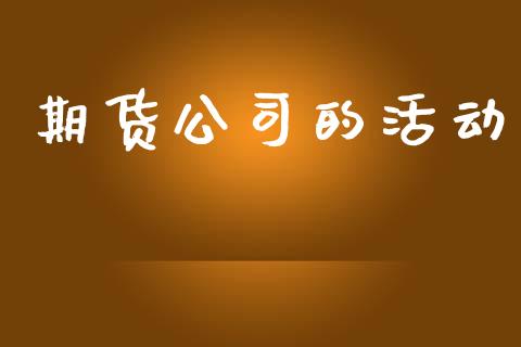 期货公司的活动_https://www.fansifence.com_恒指交易时间_第1张