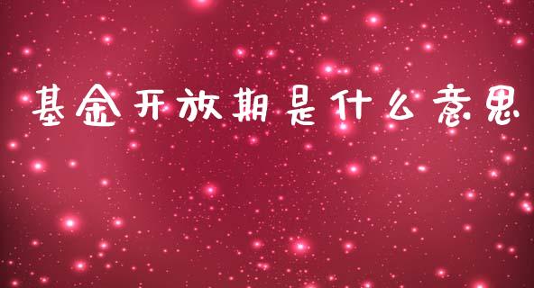 基金开放期是什么意思_https://www.fansifence.com_中国国际期货_第1张
