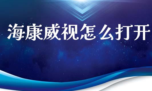 海康威视怎么打开_https://www.fansifence.com_国际期货行情_第1张