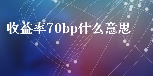 收益率70bp什么意思_https://www.fansifence.com_国际期货_第1张