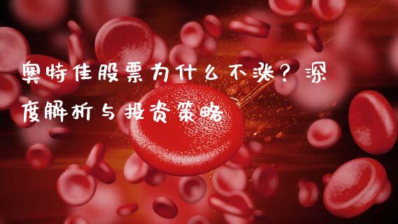 奥特佳股票为什么不涨？深度解析与投资策略_https://www.fansifence.com_国际期货_第1张