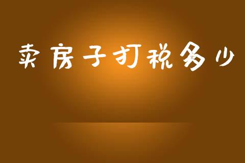 卖房子打税多少_https://www.fansifence.com_恒指交易时间_第1张