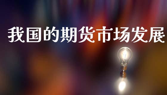 我国的期货市场发展_https://www.fansifence.com_国际期货行情_第1张