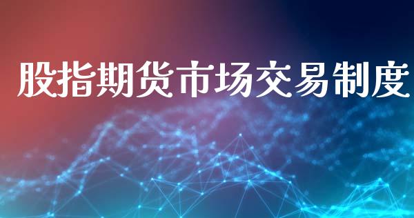 股指期货市场交易制度_https://www.fansifence.com_中国国际期货_第1张