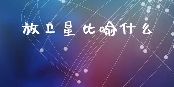 放卫星比喻什么_https://www.fansifence.com_中国国际期货_第1张