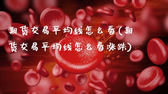 期货交易平均线怎么看(期货交易平均线怎么看涨跌)_https://www.fansifence.com_国际期货_第1张