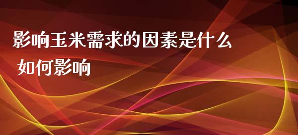 影响玉米需求的因素是什么 如何影响_https://www.fansifence.com_中国国际期货_第1张