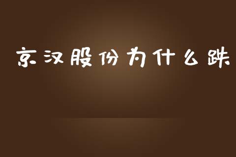 京汉股份为什么跌_https://www.fansifence.com_国际期货_第1张